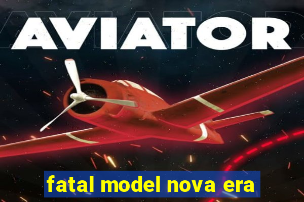 fatal model nova era